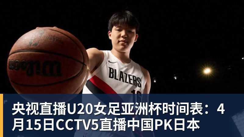 在线买世界杯平台央视直播U20女足亚洲杯时间表：4月15日CCTV5直播中国PK日本