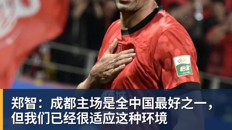 PG电子官方网站郑智:成都主场是全中国最好之一,但我们已经很适应这种环境