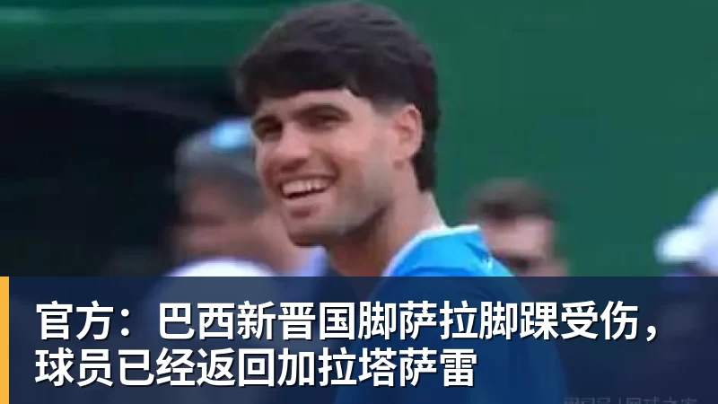 PG电子官方网站官方:巴西新晋国脚萨拉脚踝受伤,球员已经返回加拉塔萨雷