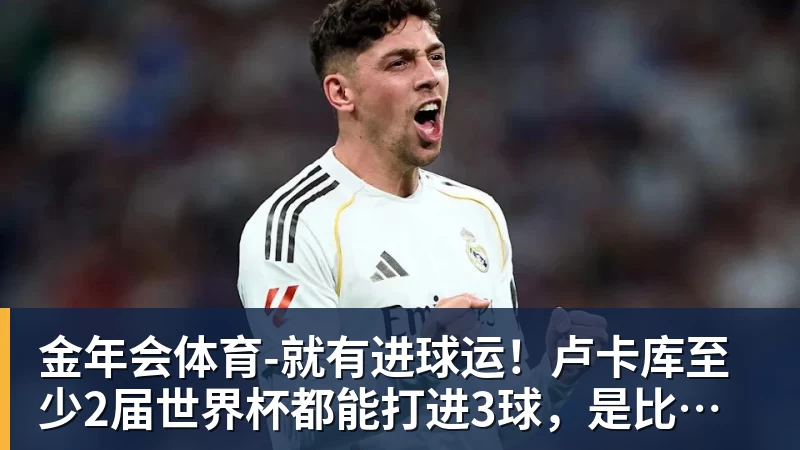 金年会体育就有进球运！卢卡库至少2届世界杯都能打进3球，是比利时首人