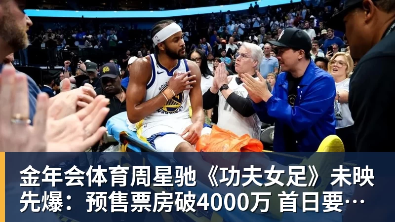 金年会体育周星驰《功夫女足》未映先爆:预售票房破4000万 首日要超2亿
