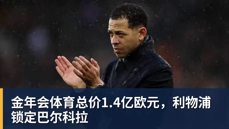 金年会体育总价1.4亿欧元，利物浦锁定巴尔科拉