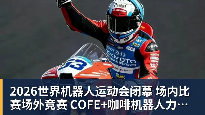 2026世界机器人运动会闭幕  场内比赛场外竞赛  COFE+咖啡机器人力压群雄夺魁