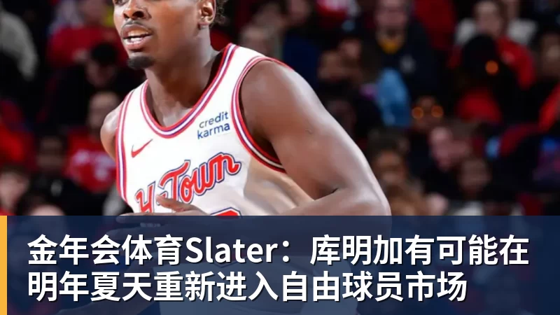 金年会体育Slater:库明加有可能在明年夏天重新进入自由球员市场