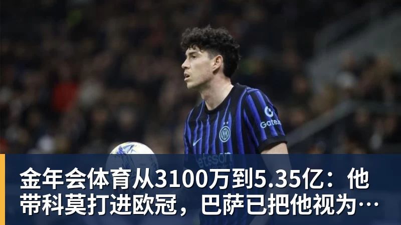 金年会体育从3100万到5.35亿：他带科莫打进欧冠，巴萨已把他视为未来主帅人选