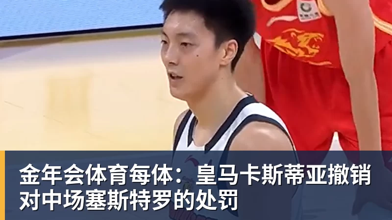 金年会体育每体：皇马卡斯蒂亚撤销对中场塞斯特罗的处罚